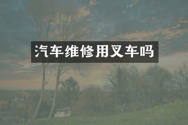 汽车维修用叉车吗