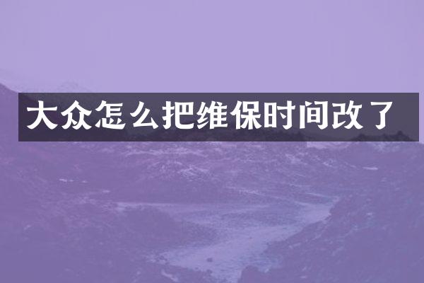 大众怎么把维保时间改了