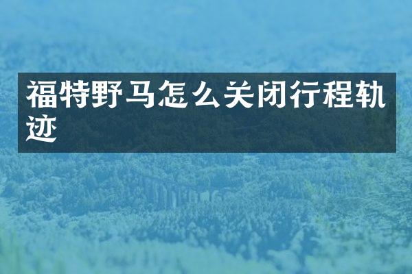 福特野马怎么关闭行程轨迹