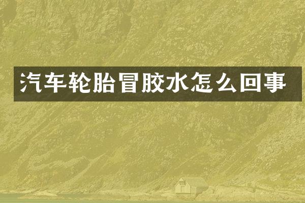 汽车轮胎冒胶水怎么回事