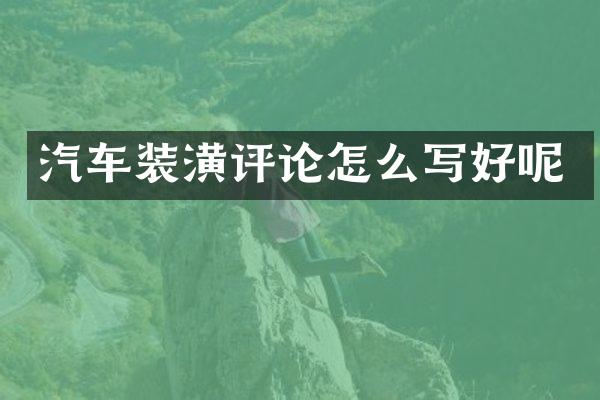汽车装潢评论怎么写好呢