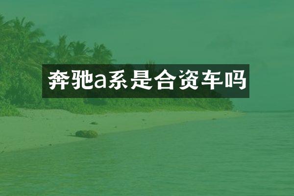奔驰a系是合资车吗