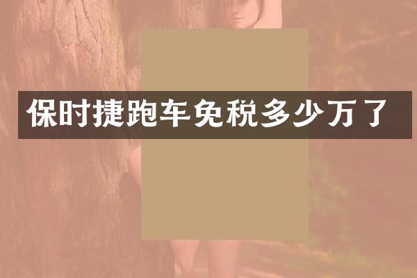 保时捷跑车免税多少万了