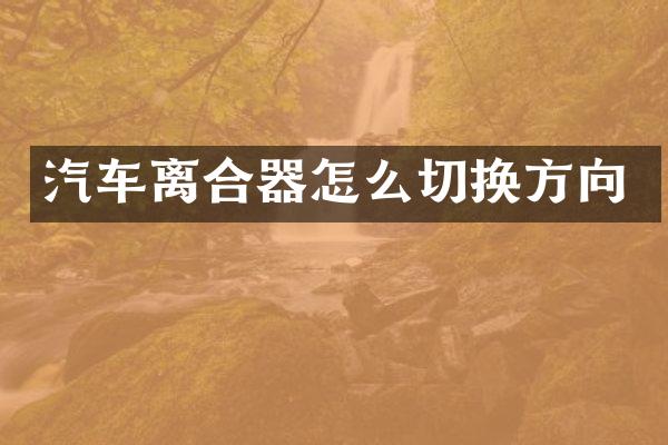 汽车离合器怎么切换方向