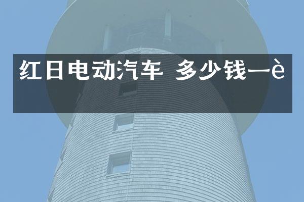 红日电动汽车 多少钱一辆