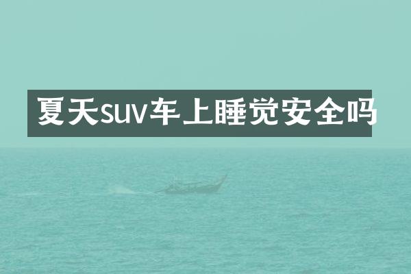 夏天suv车上睡觉安全吗