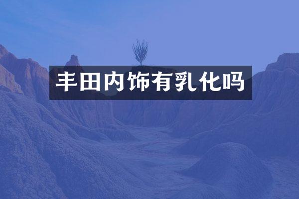 丰田内饰有乳化吗