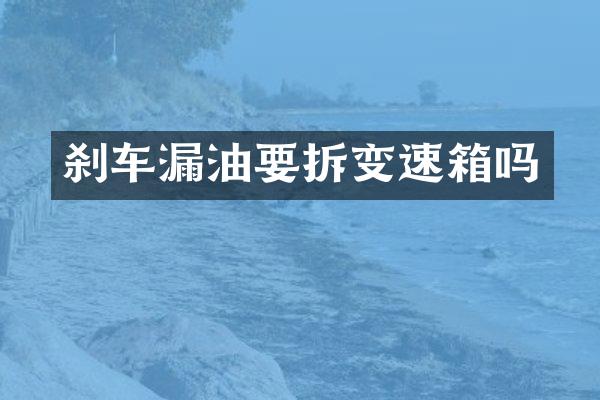 刹车漏油要拆变速箱吗