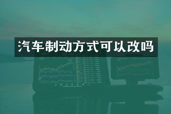 汽车制动方式可以改吗