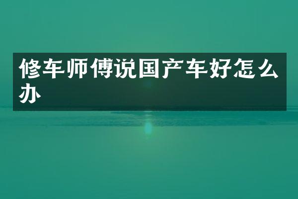 修车师傅说国产车好怎么办