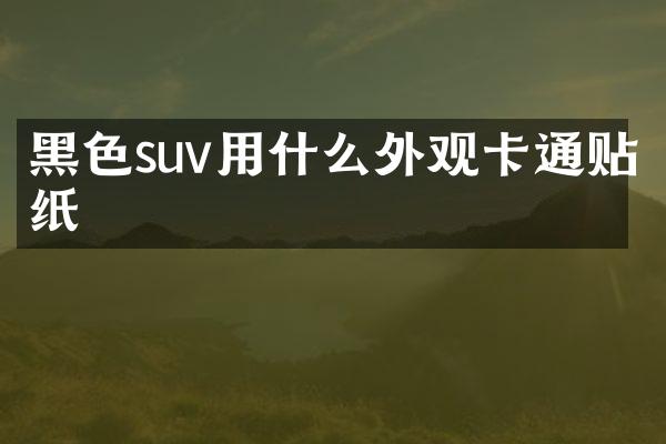 黑色suv用什么外观卡通贴纸