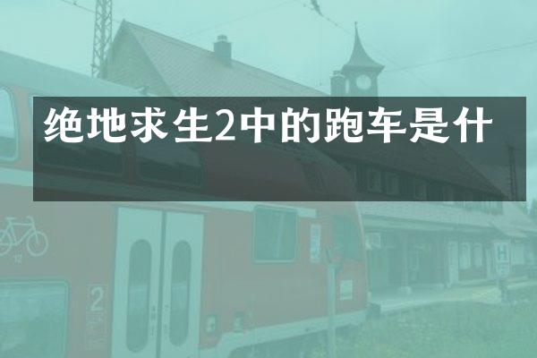 绝地求生2中的跑车是什么