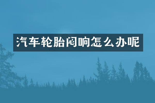 汽车轮胎闷响怎么办呢