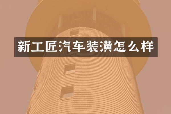新工匠汽车装潢怎么样