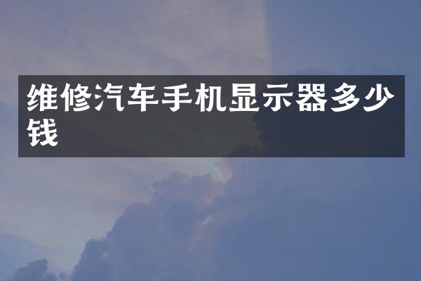 维修汽车手机显示器多少钱