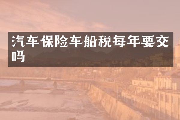 汽车保险车船税每年要交吗