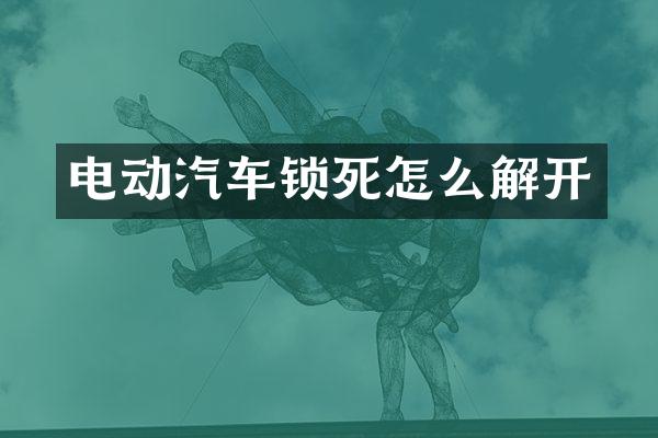 电动汽车锁死怎么解开