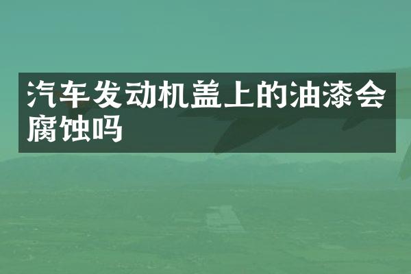 汽车发动机盖上的油漆会腐蚀吗