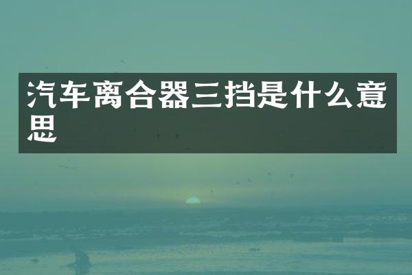 汽车离合器三挡是什么意思