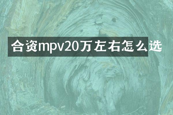 合资mpv20万左右怎么选