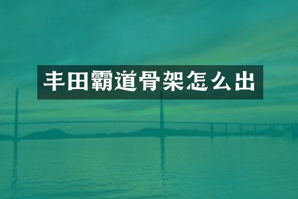 丰田霸道骨架怎么出