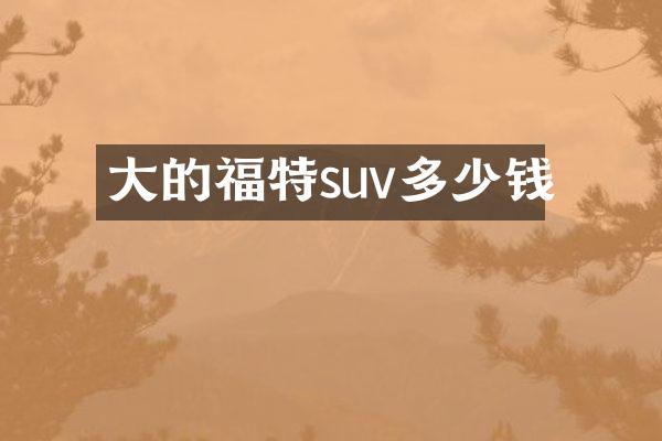 大的福特suv多少钱