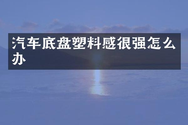 汽车底盘塑料感很强怎么办