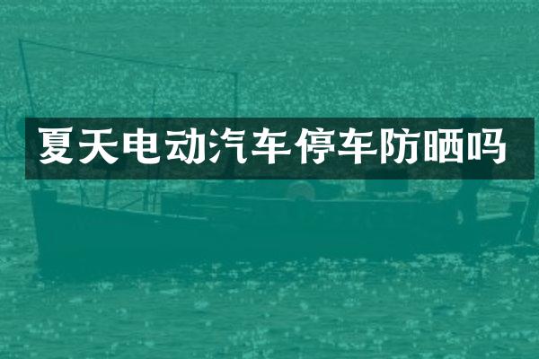 夏天电动汽车停车防晒吗