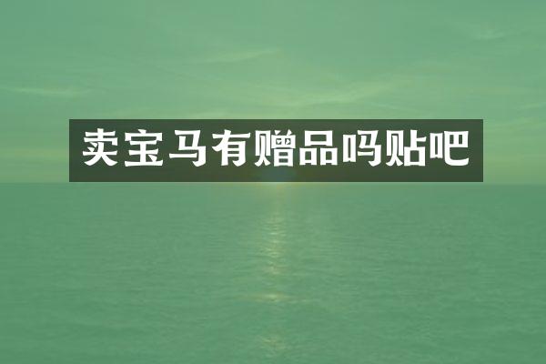 卖宝马有赠品吗贴吧