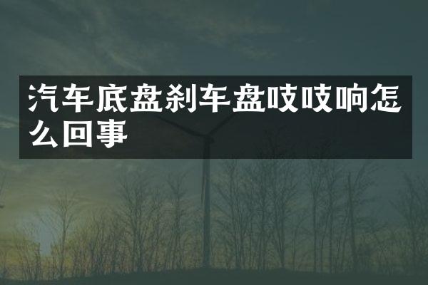 汽车底盘刹车盘吱吱响怎么回事