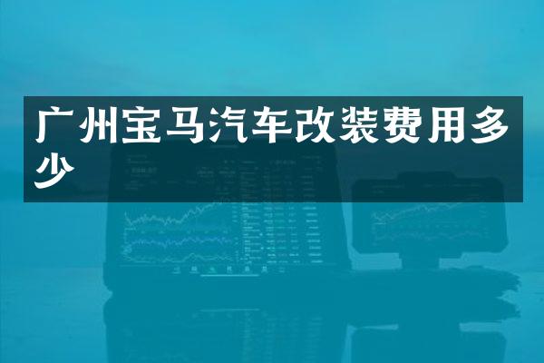 广州宝马汽车改装费用多少