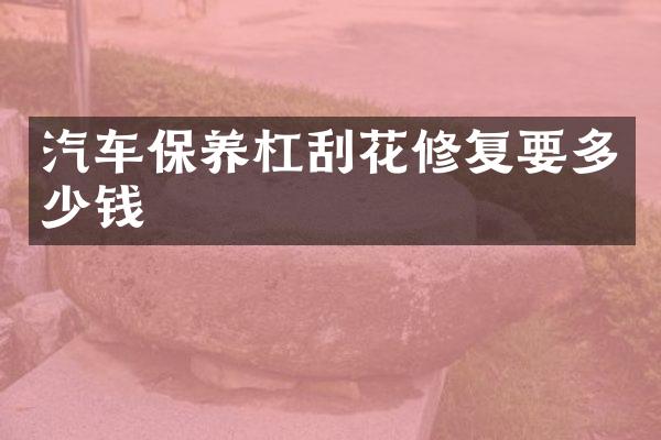 汽车保养杠刮花修复要多少钱