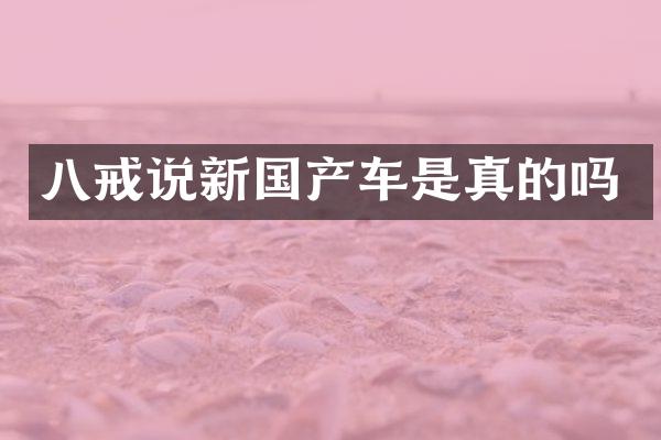 八戒说新国产车是真的吗