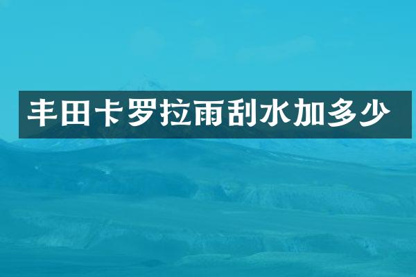 丰田卡罗拉雨刮水加多少