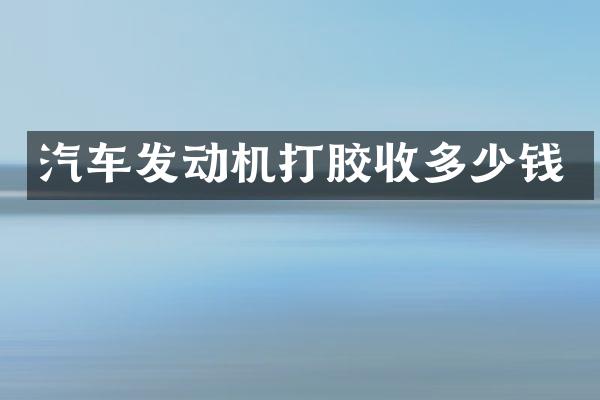 汽车发动机打胶收多少钱