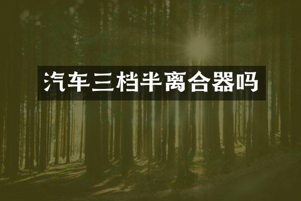 汽车三档半离合器吗