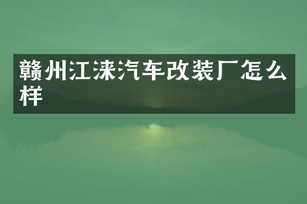 赣州江涞汽车改装厂怎么样