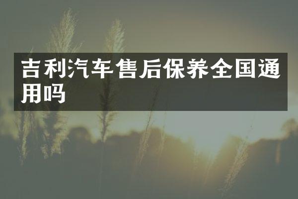 吉利汽车售后保养全国通用吗