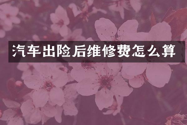 汽车出险后维修费怎么算
