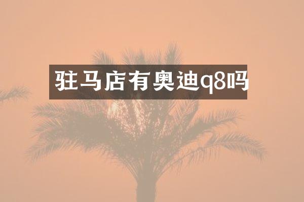 驻马店有奥迪q8吗