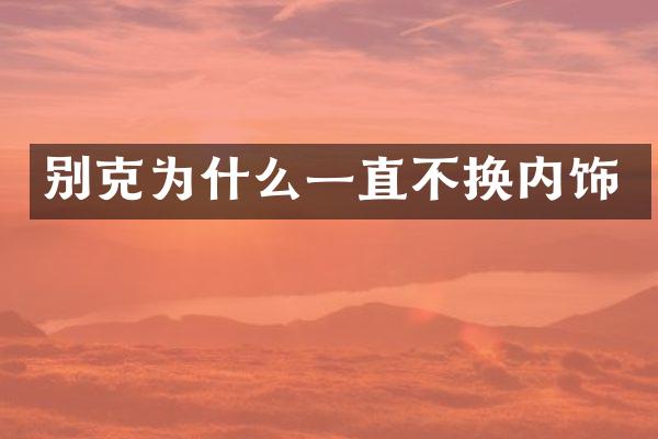 别克为什么一直不换内饰