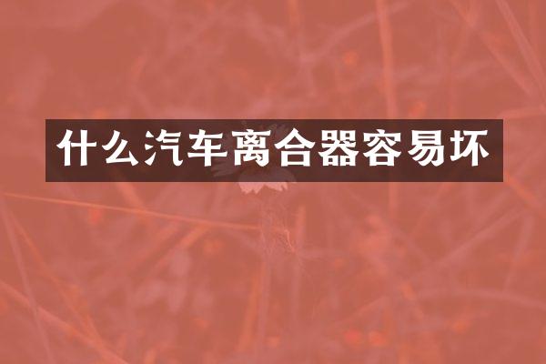 什么汽车离合器容易坏
