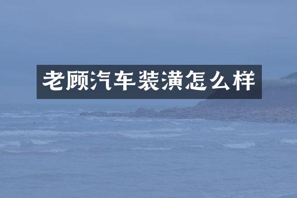 老顾汽车装潢怎么样