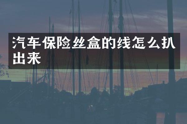 汽车保险丝盒的线怎么扒出来