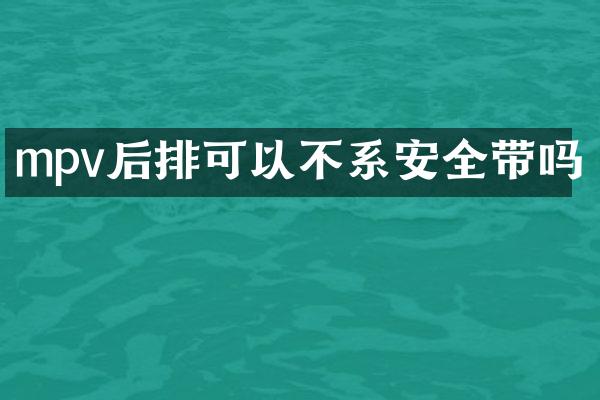 mpv后排可以不系安全带吗