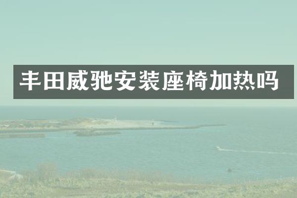 丰田威驰安装座椅加热吗
