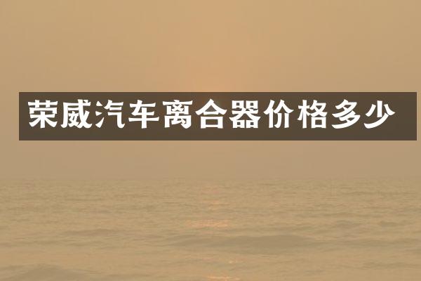 荣威汽车离合器价格多少
