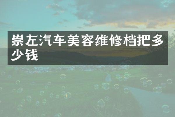 崇左汽车美容维修档把多少钱