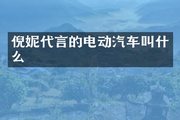 倪妮代言的电动汽车叫什么