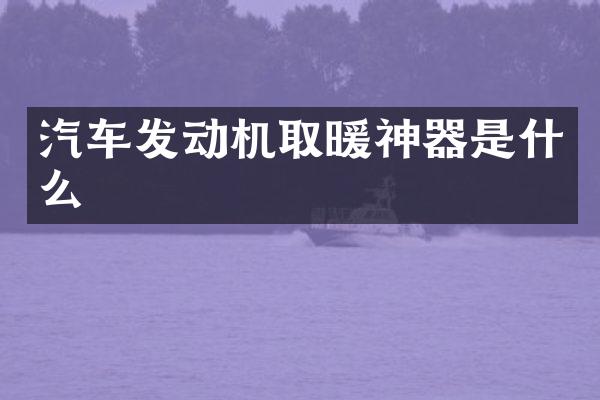 汽车发动机取暖神器是什么